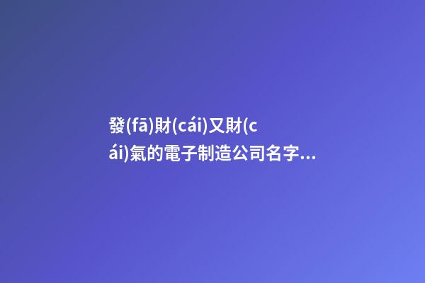 發(fā)財(cái)又財(cái)氣的電子制造公司名字 你肯定中意這類吉名-第1張-公司起名-玄機(jī)派